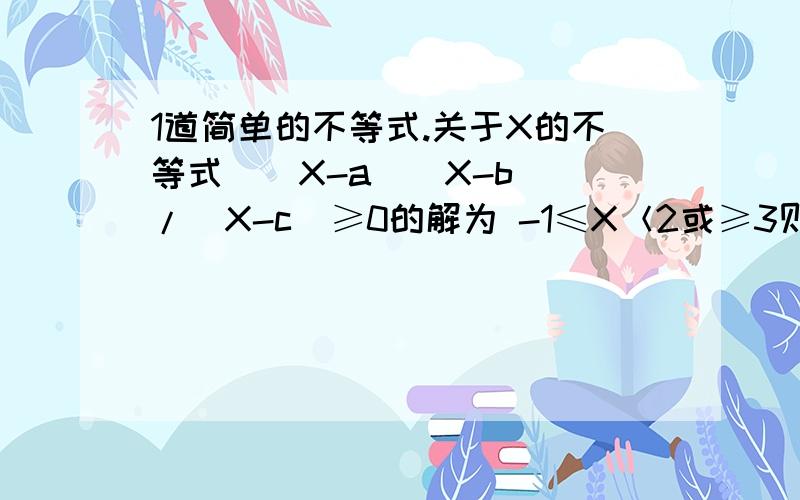 1道简单的不等式.关于X的不等式[(X-a)(X-b)]/(X-c)≥0的解为 -1≤X＜2或≥3则点P(a+b,c)位于第几象限?