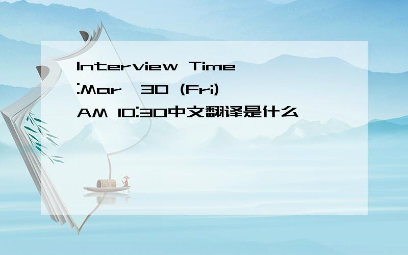 Interview Time:Mar,30 (Fri) AM 10:30中文翻译是什么