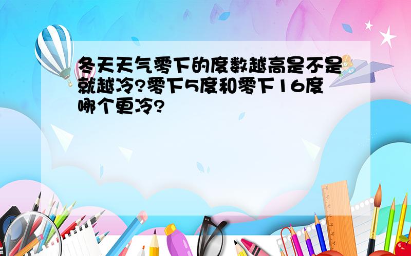 冬天天气零下的度数越高是不是就越冷?零下5度和零下16度哪个更冷?