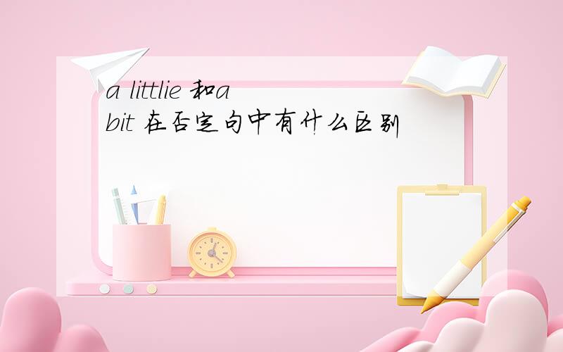 a littlie 和a  bit 在否定句中有什么区别