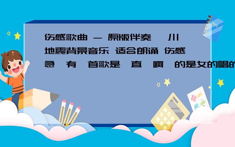 伤感歌曲 - 原版伴奏 汶川地震背景音乐 适合朗诵 伤感急,有一首歌是一直