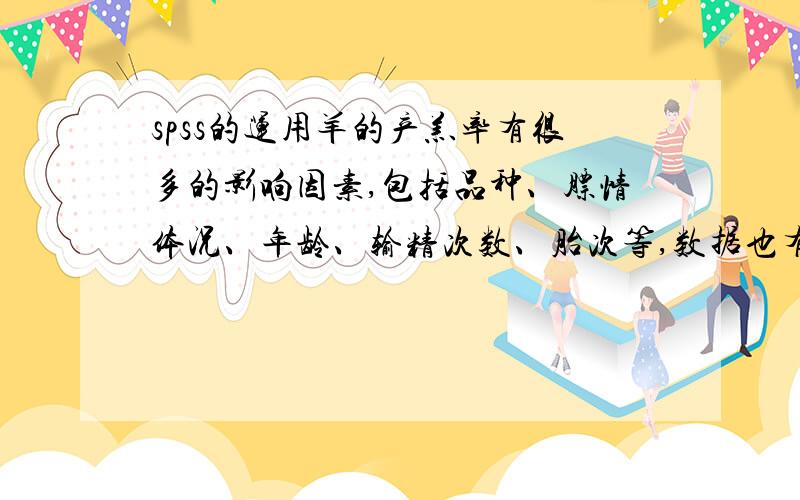 spss的运用羊的产羔率有很多的影响因素,包括品种、膘情体况、年龄、输精次数、胎次等,数据也有了,但是就是不知道怎么在data view中输入数据,然后做显著性分析（卡方分析）,有哪位知道的