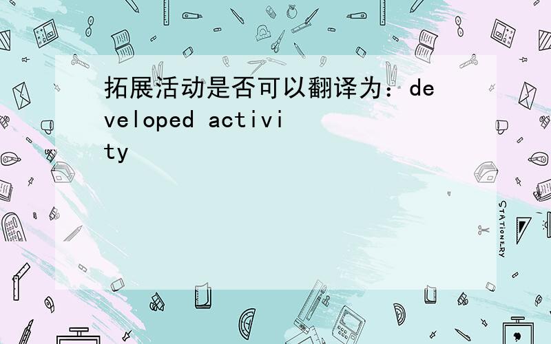 拓展活动是否可以翻译为：developed activity