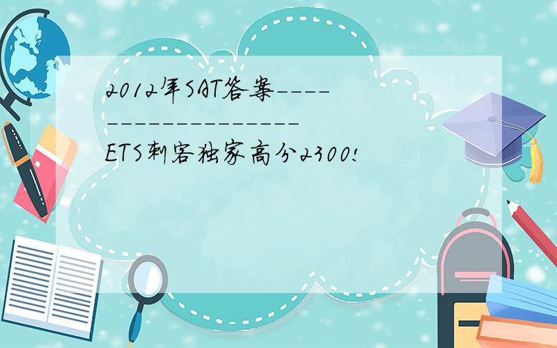 2012年SAT答案------------------ETS刺客独家高分2300!