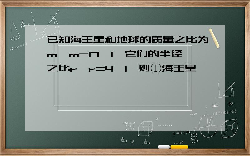 已知海王星和地球的质量之比为m∶m=17∶1,它们的半径之比r∶r=4∶1,则⑴海王星