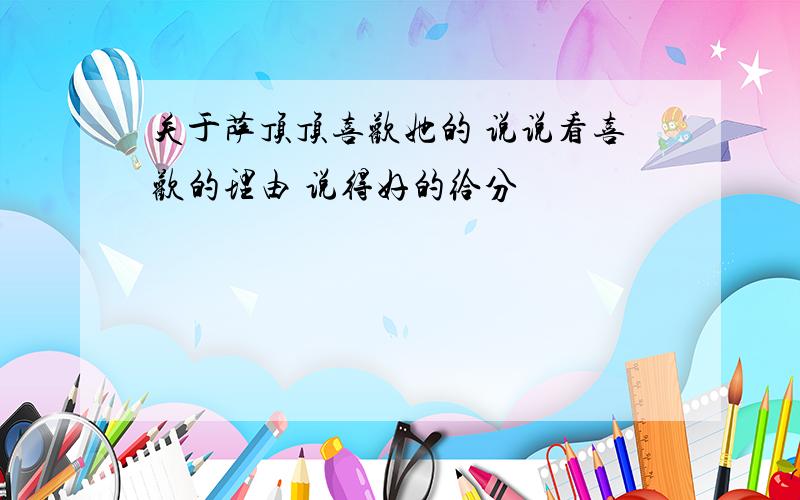 关于萨顶顶喜欢她的 说说看喜欢的理由 说得好的给分