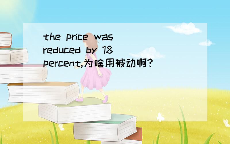 the price was reduced by 18 percent,为啥用被动啊?