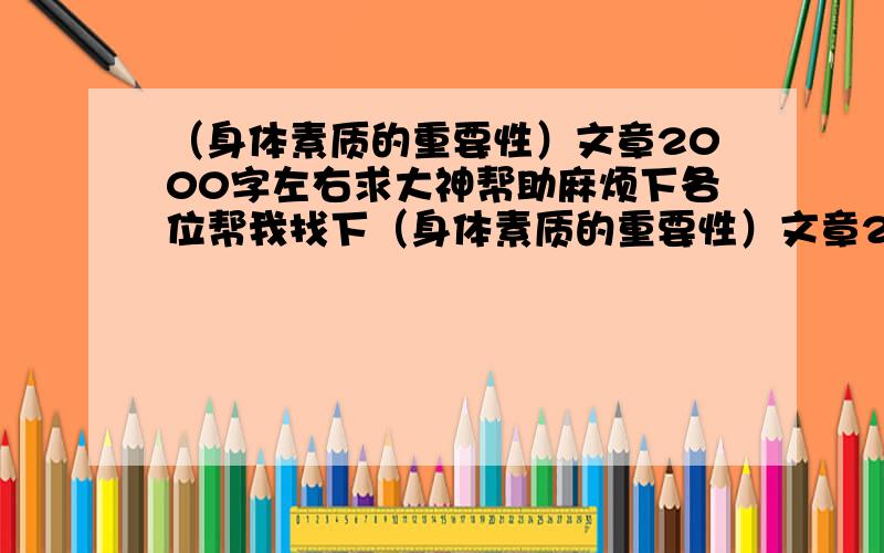 （身体素质的重要性）文章2000字左右求大神帮助麻烦下各位帮我找下（身体素质的重要性）文章2000字左右!