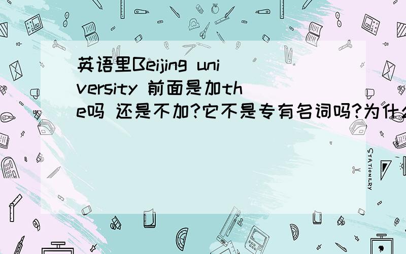 英语里Beijing university 前面是加the吗 还是不加?它不是专有名词吗?为什么不加呢?