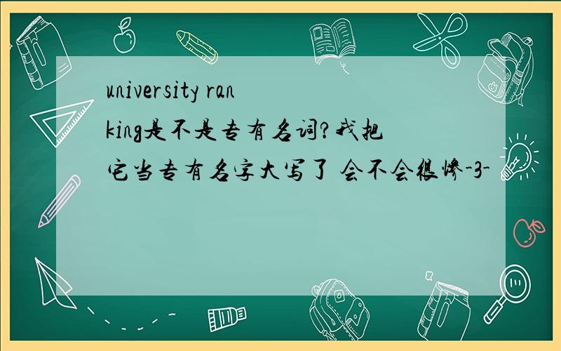 university ranking是不是专有名词?我把它当专有名字大写了 会不会很惨-3-