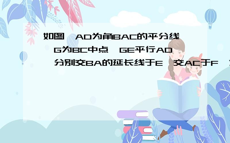 如图,AD为角BAC的平分线,G为BC中点,GE平行AD,分别交BA的延长线于E,交AC于F,求证BE=CF=1/2(AB+AC)急!