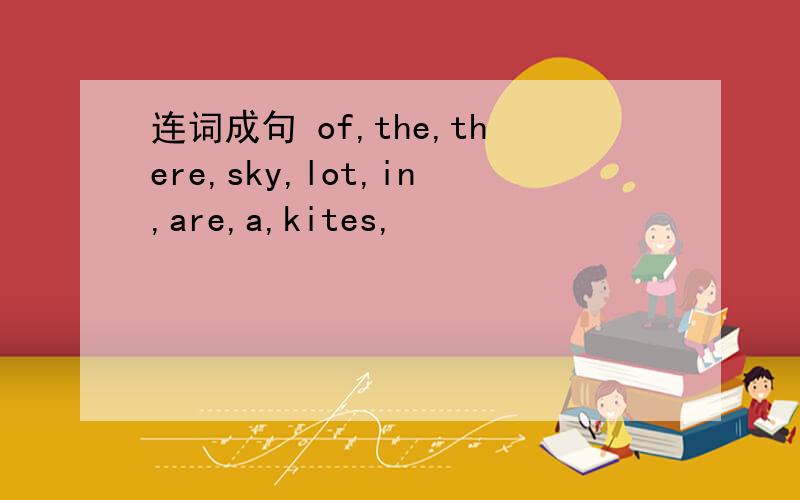 连词成句 of,the,there,sky,lot,in,are,a,kites,