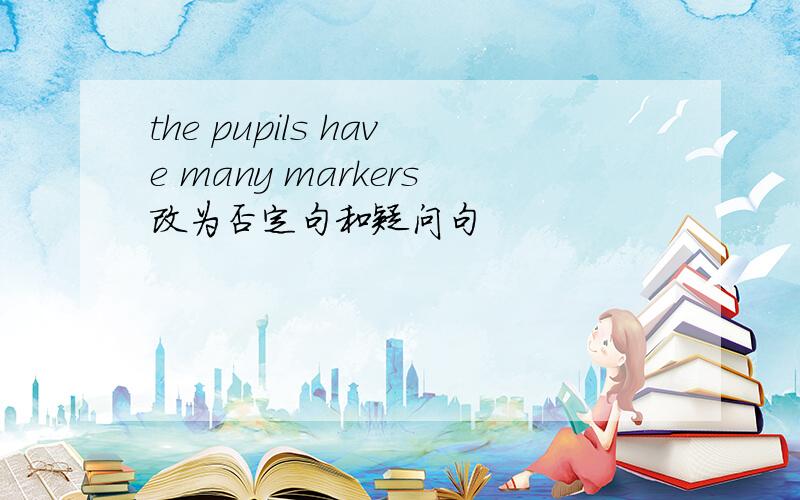 the pupils have many markers改为否定句和疑问句