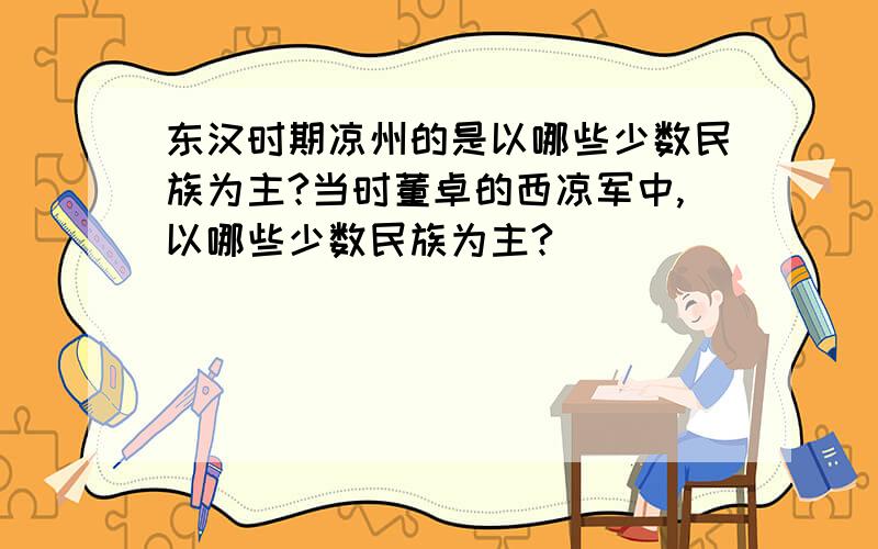 东汉时期凉州的是以哪些少数民族为主?当时董卓的西凉军中,以哪些少数民族为主?