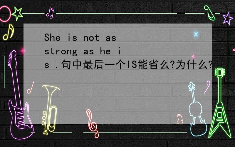 She is not as strong as he is .句中最后一个IS能省么?为什么?