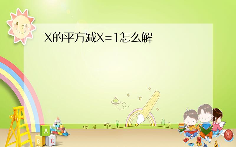 X的平方减X=1怎么解