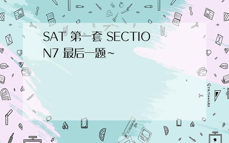 SAT 第一套 SECTION7 最后一题~