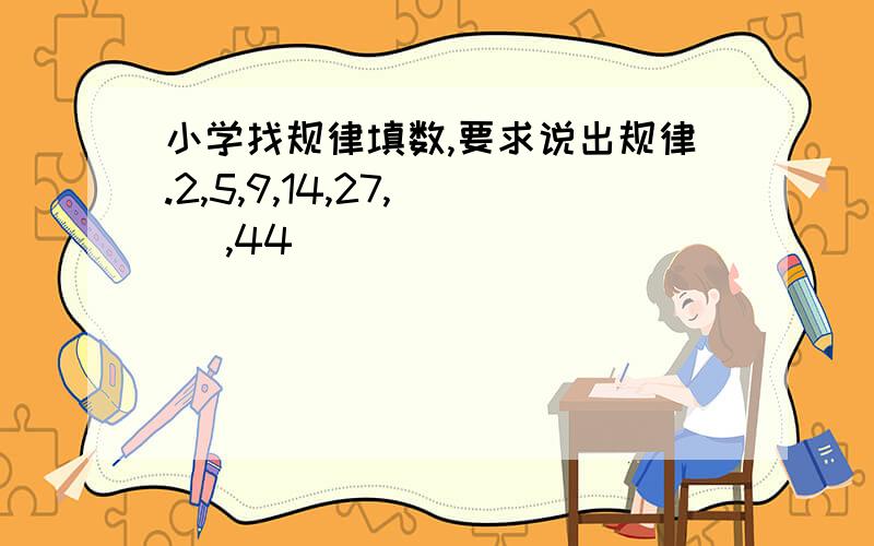 小学找规律填数,要求说出规律.2,5,9,14,27,（ ）,44