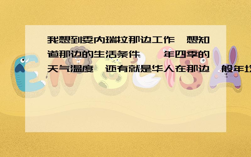 我想到委内瑞拉那边工作,想知道那边的生活条件,一年四季的天气温度,还有就是华人在那边一般年均消费多