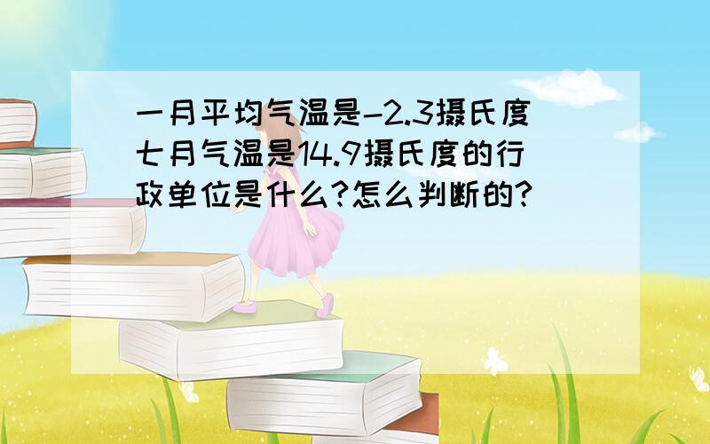 一月平均气温是-2.3摄氏度七月气温是14.9摄氏度的行政单位是什么?怎么判断的?