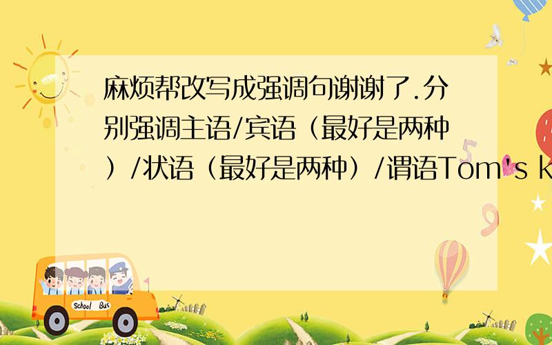 麻烦帮改写成强调句谢谢了.分别强调主语/宾语（最好是两种）/状语（最好是两种）/谓语Tom's knowledge of first aid saved the victim's life in the car accident last night