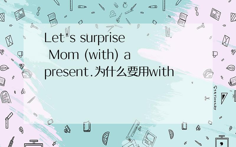 Let's surprise Mom (with) a present.为什么要用with