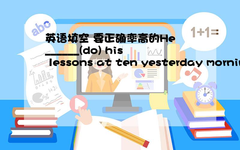 英语填空 要正确率高的He ______(do) his lessons at ten yesterday morningWhile we _________(have) a  party ,the cat ______(walk) awayI _______(write) while my mother _____(cook)When I ______(come) in ,they ______(play) games in the room.I ___