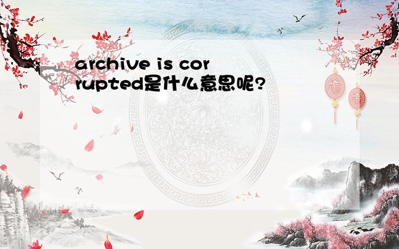 archive is corrupted是什么意思呢?