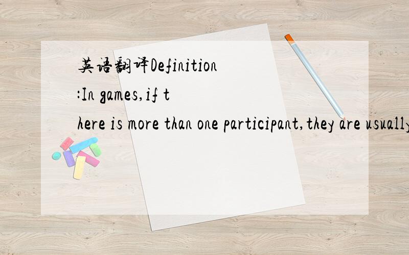 英语翻译Definition:In games,if there is more than one participant,they are usually in a competitive relationship and are therefore antagonists against each other.This is a distribution theory of imbalance,inequality,and dissymmetry.