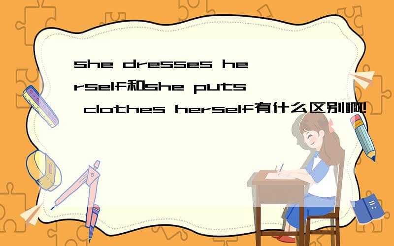 she dresses herself和she puts clothes herself有什么区别啊!