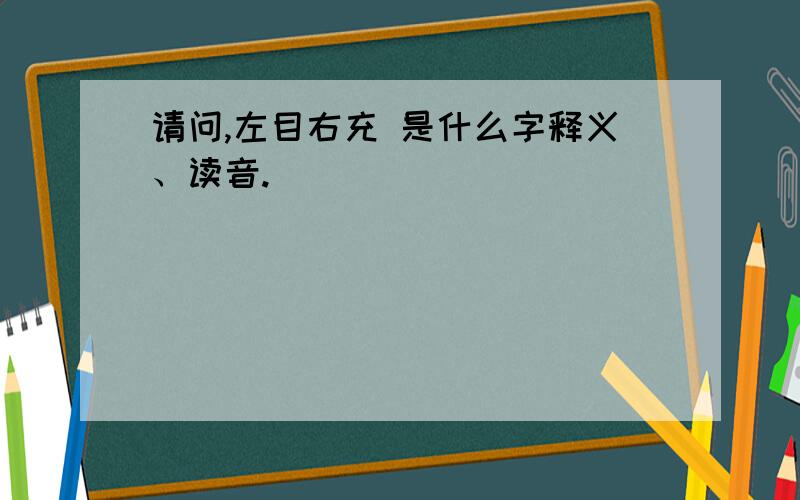 请问,左目右充 是什么字释义、读音.