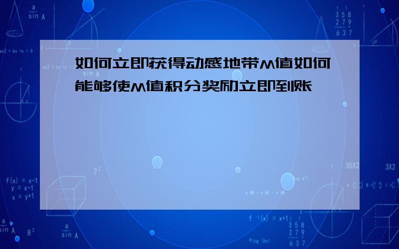 如何立即获得动感地带M值如何能够使M值积分奖励立即到账