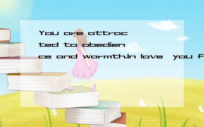 You are attracted to obedience and warmth.In love,you feel the most alive when things are straight-forward,and you're told that you're loved.You'd like to your lover to think you are stylish and alluring.You would be forced to break up with someone w