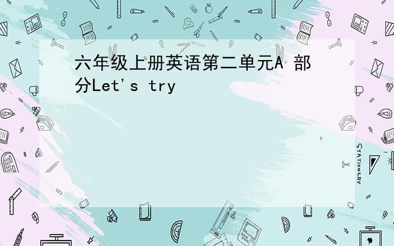 六年级上册英语第二单元A 部分Let's try