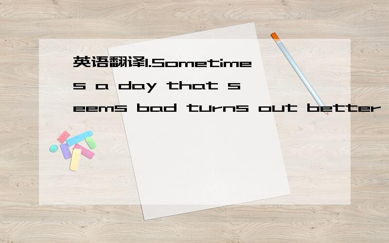 英语翻译1.Sometimes a day that seems bad turns out better than you thought it would be.2.Clouds can tell you if a storm is on the way.3.A golden ring around the moon warns us that a storm is on the way.4.The rainbow has a message,too.