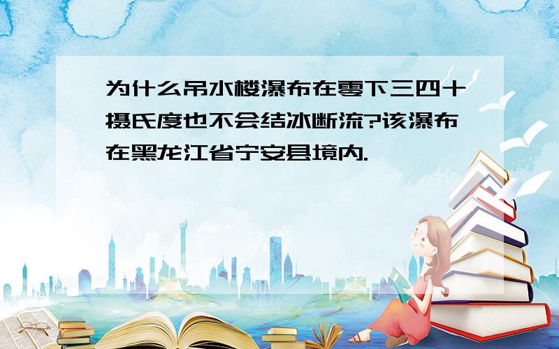 为什么吊水楼瀑布在零下三四十摄氏度也不会结冰断流?该瀑布在黑龙江省宁安县境内.