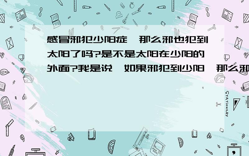 感冒邪犯少阳症,那么邪也犯到太阳了吗?是不是太阳在少阳的外面?我是说,如果邪犯到少阳,那么邪是不是经过太阳犯到少阳的?