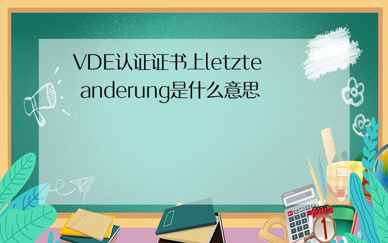 VDE认证证书上letzte anderung是什么意思