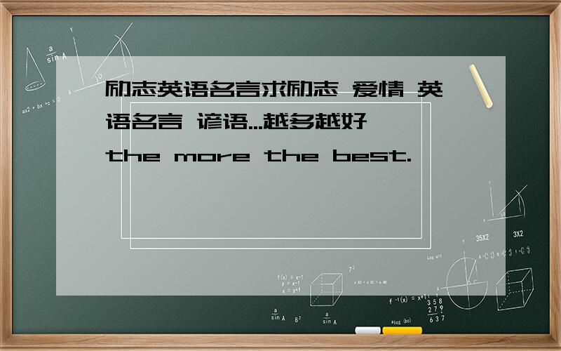 励志英语名言求励志 爱情 英语名言 谚语...越多越好 the more the best.