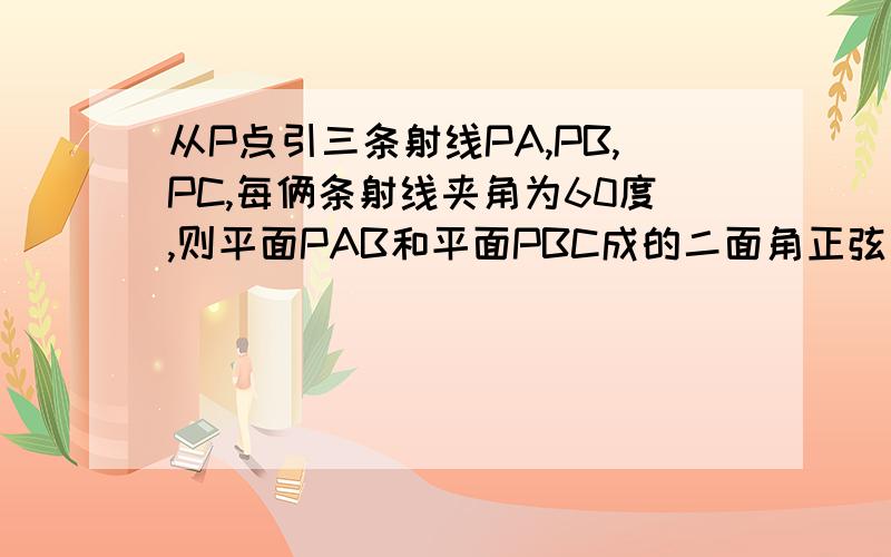 从P点引三条射线PA,PB,PC,每俩条射线夹角为60度,则平面PAB和平面PBC成的二面角正弦值为( )