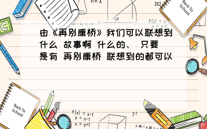 由《再别康桥》我们可以联想到什么 故事啊 什么的、 只要是有 再别康桥 联想到的都可以