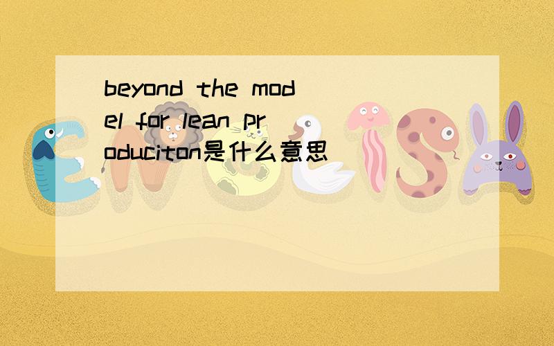 beyond the model for lean produciton是什么意思