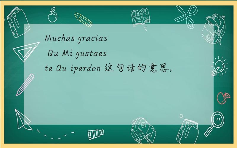 Muchas gracias Qu Mi gustaeste Qu iperdon 这句话的意思,