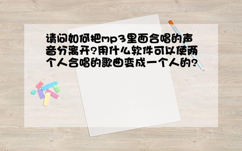 请问如何把mp3里面合唱的声音分离开?用什么软件可以使两个人合唱的歌曲变成一个人的?