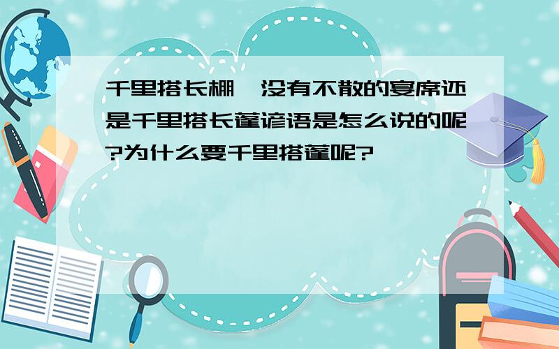 千里搭长棚,没有不散的宴席还是千里搭长蓬谚语是怎么说的呢?为什么要千里搭蓬呢?