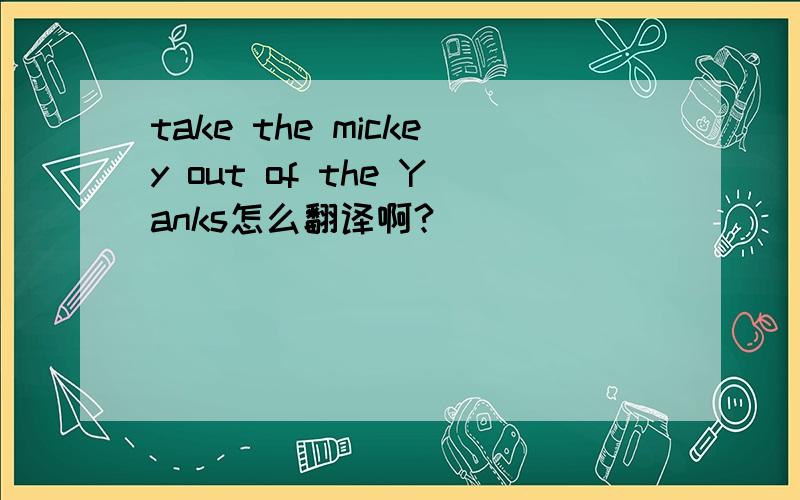 take the mickey out of the Yanks怎么翻译啊?