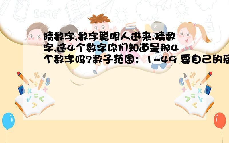 猜数字,数字聪明人进来.猜数字,这4个数字你们知道是那4个数字吗?数子范围：1--49 要自己的感觉噢!