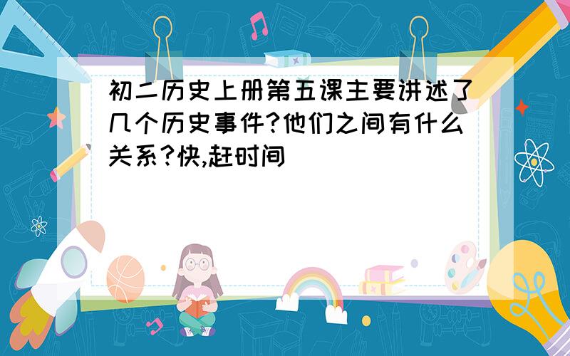 初二历史上册第五课主要讲述了几个历史事件?他们之间有什么关系?快,赶时间