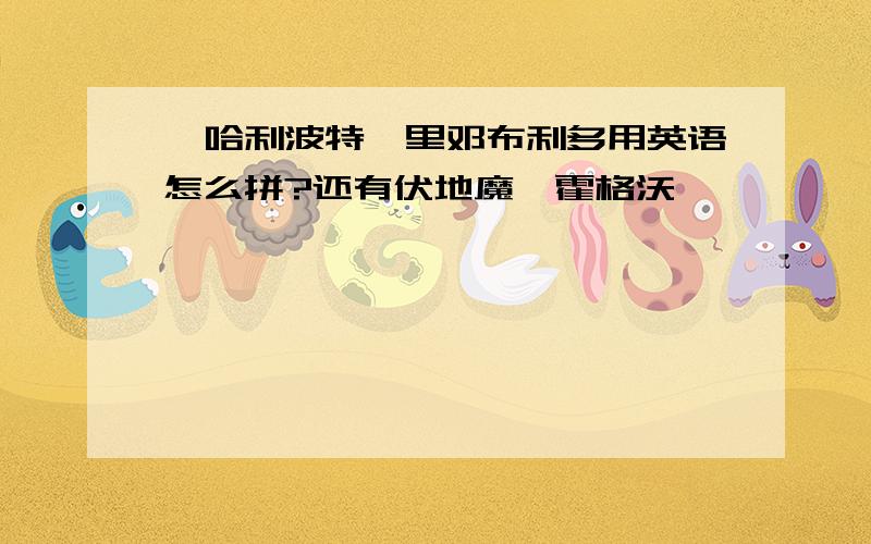 《哈利波特》里邓布利多用英语怎么拼?还有伏地魔、霍格沃茨