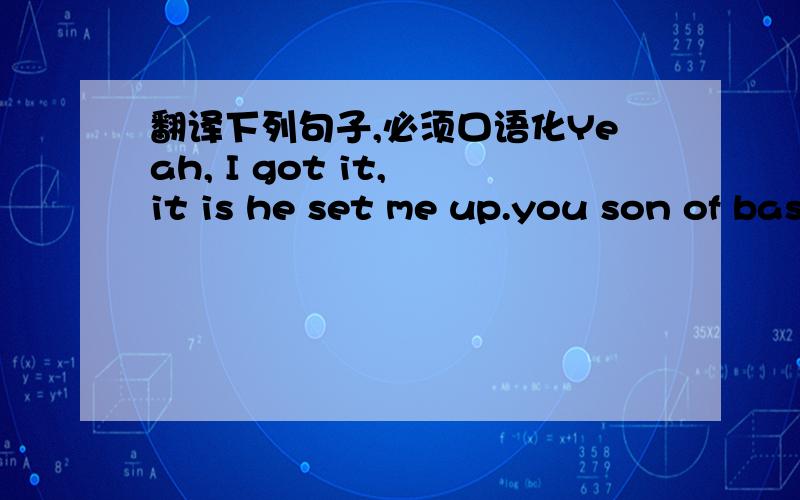 翻译下列句子,必须口语化Yeah, I got it, it is he set me up.you son of basterd.Teach me how to dougie.Hit me with your best shot.You niggas can’t see me, but never overlook meNow somebody show some money in this bitch　　And I got my B